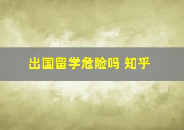 出国留学危险吗 知乎